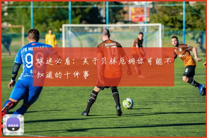 球迷必看：关于贝林厄姆你可能不知道的十件事