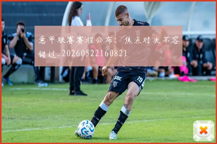 意甲联赛赛程公布：焦点对决不容错过_20260522160821