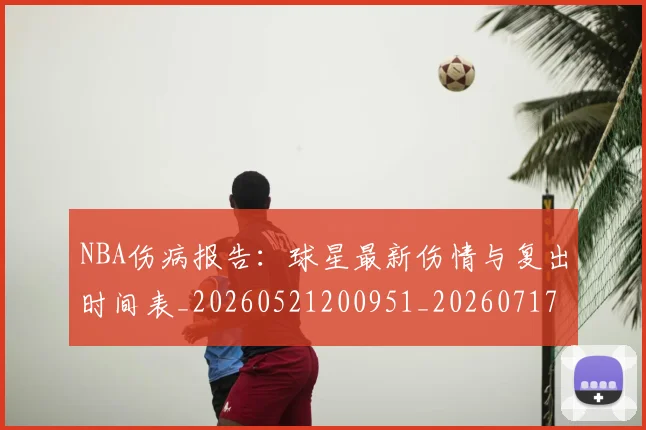 NBA伤病报告:球星最新伤情与复出时间表_20260521200951_20260717234039