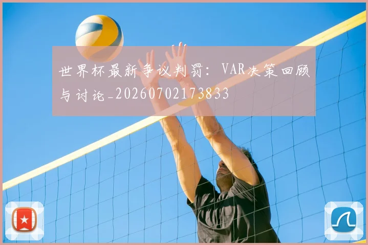 世界杯最新争议判罚:VAR决策回顾与讨论_20260702173833