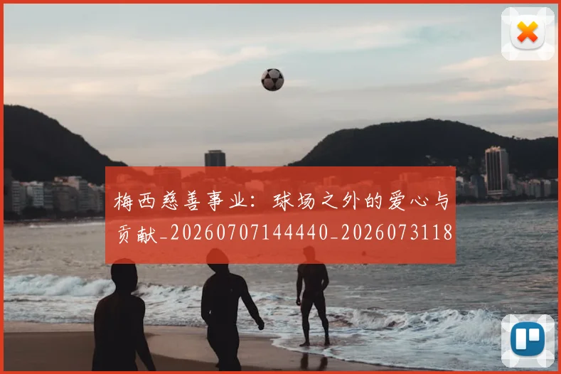 梅西慈善事业:球场之外的爱心与贡献_20260707144440_20260731181339