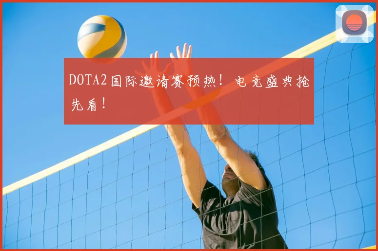 DOTA2国际邀请赛预热!电竞盛典抢先看!
