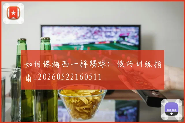 如何像梅西一样踢球:技巧训练指南_20260522160511