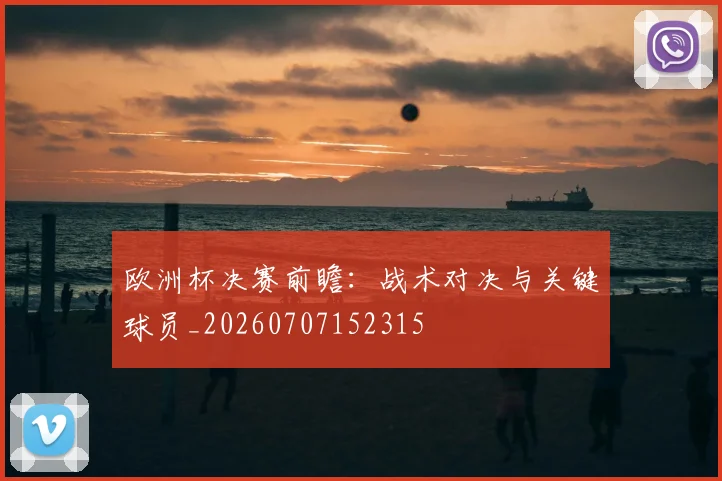 欧洲杯决赛前瞻:战术对决与关键球员_20260707152315