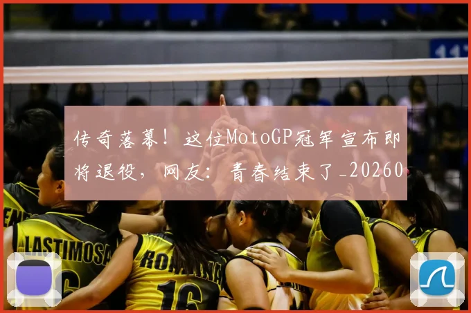 传奇落幕！这位MotoGP冠军宣布即将退役，网友：青春结束了_20260703213809