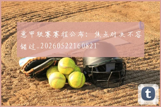 意甲联赛赛程公布：焦点对决不容错过_20260522160821