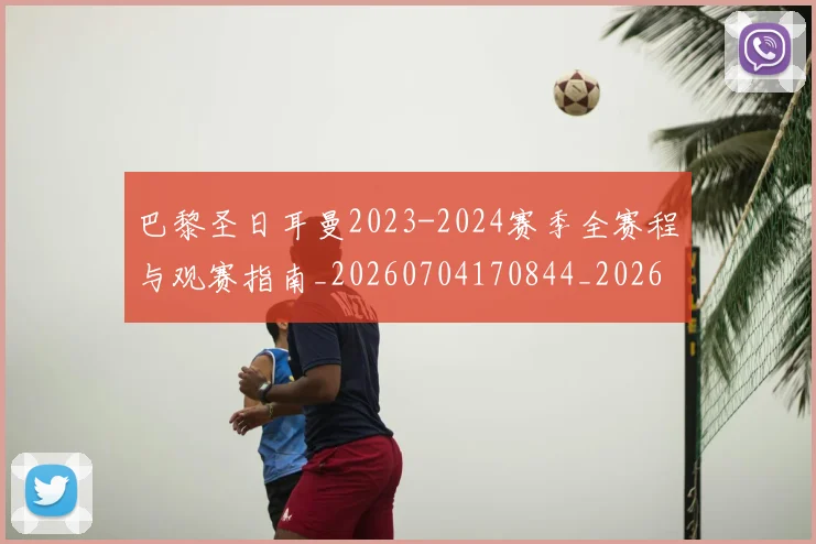 巴黎圣日耳曼2023-2024赛季全赛程与观赛指南_20260704170844_20260722153815