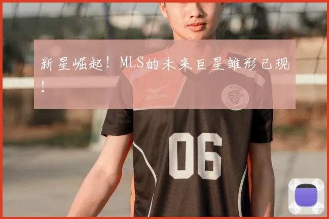 新星崛起!MLS的未来巨星雏形已现!