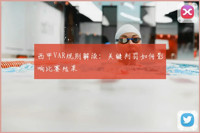 西甲VAR规则解读：关键判罚如何影响比赛结果