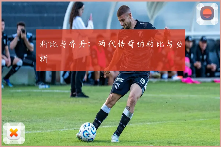 科比与乔丹:两代传奇的对比与分析