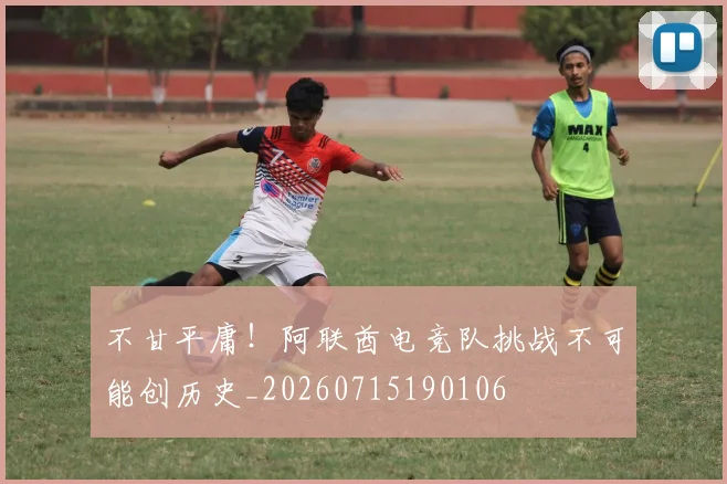 不甘平庸!阿联酋电竞队挑战不可能创历史_20260715190106
