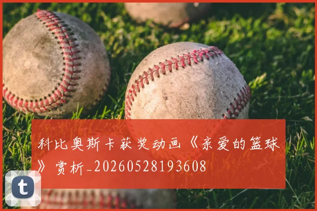 科比奥斯卡获奖动画《亲爱的篮球》赏析_20260528193608