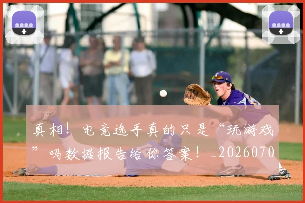 真相!电竞选手真的只是“玩游戏”吗数据报告给你答案!_20260708194712