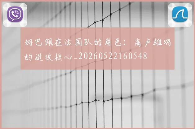 姆巴佩在法国队的角色:高卢雄鸡的进攻核心_20260522160548
