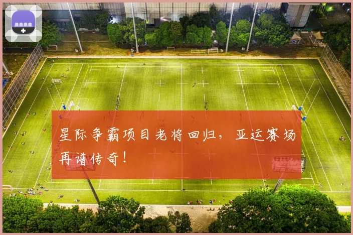 星际争霸项目老将回归,亚运赛场再谱传奇!