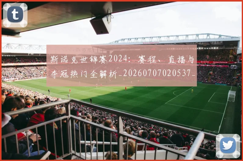 斯诺克世锦赛2024：赛程、直播与夺冠热门全解析_20260707020537_20260731170101