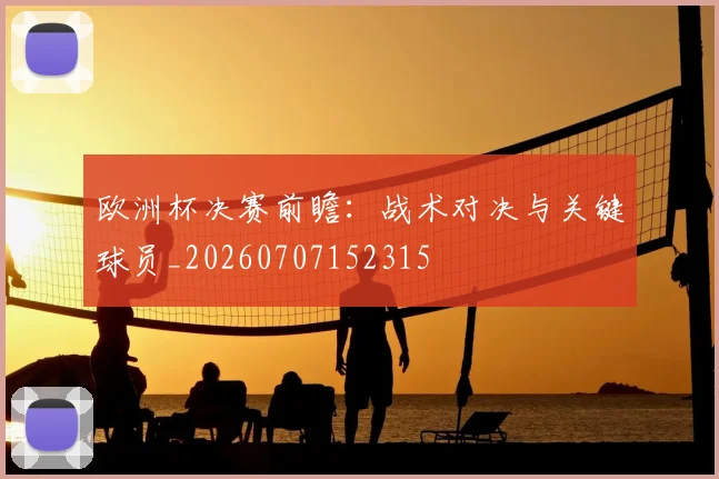 欧洲杯决赛前瞻：战术对决与关键球员_20260707152315