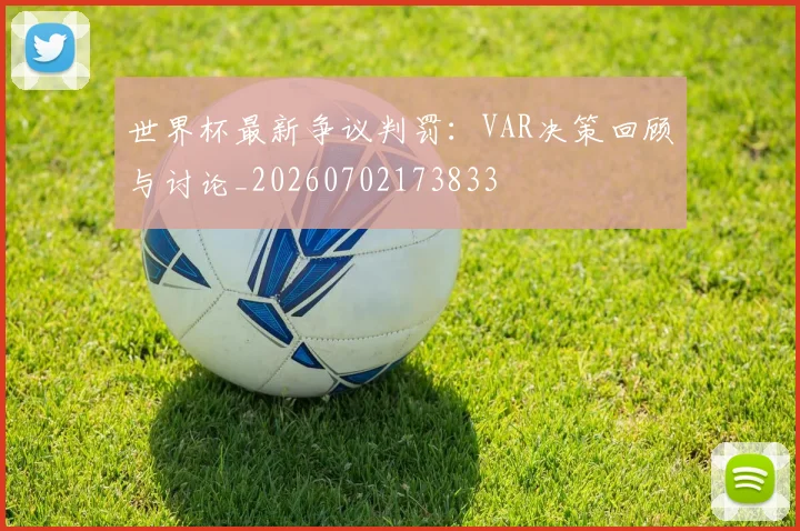 世界杯最新争议判罚:VAR决策回顾与讨论_20260702173833