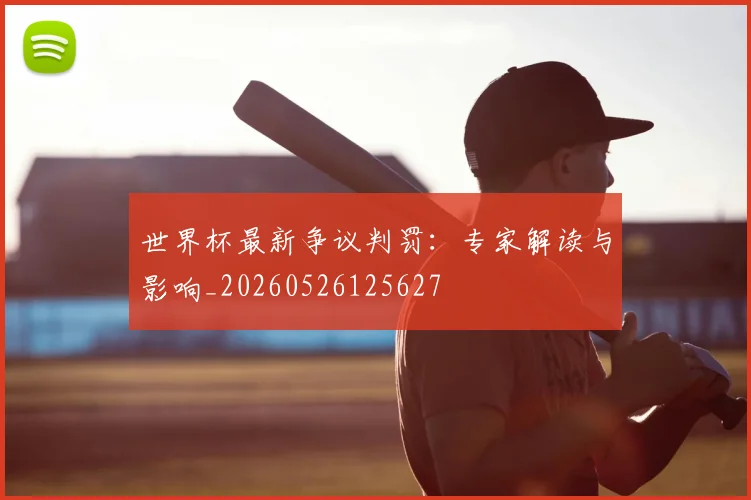 世界杯最新争议判罚:专家解读与影响_20260526125627