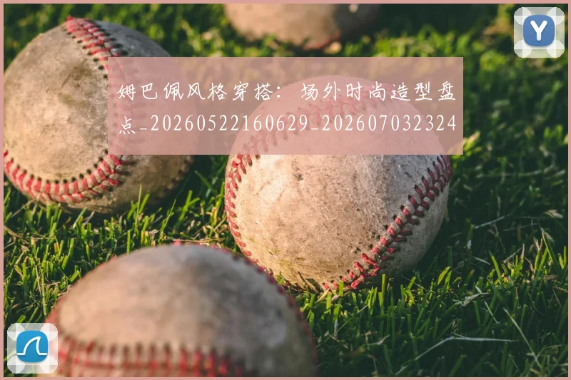 姆巴佩风格穿搭:场外时尚造型盘点_20260522160629_20260703232423
