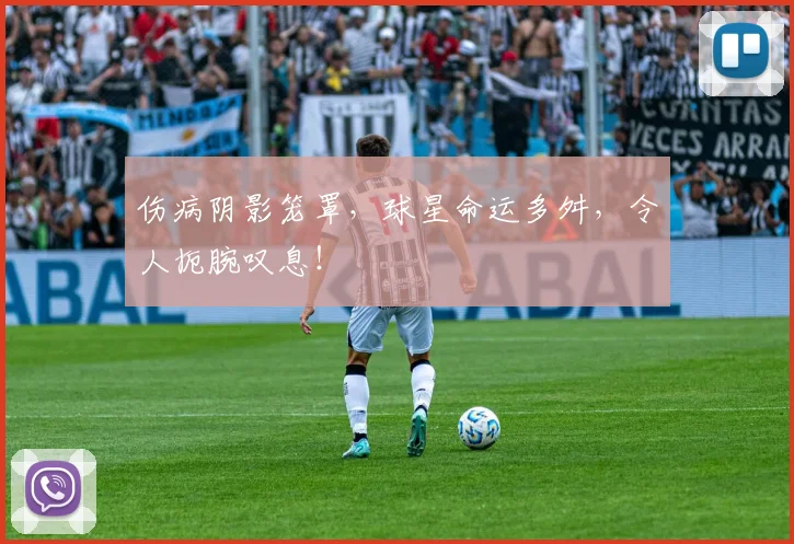 伤病阴影笼罩,球星命运多舛,令人扼腕叹息!