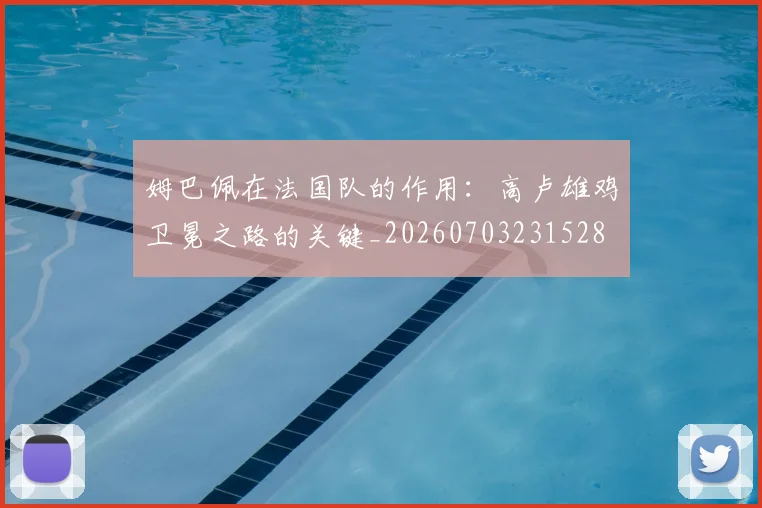 姆巴佩在法国队的作用:高卢雄鸡卫冕之路的关键_20260703231528