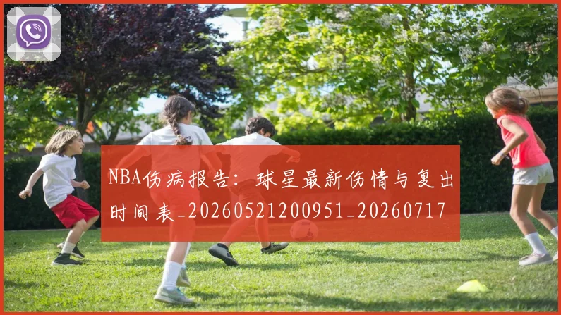 NBA伤病报告:球星最新伤情与复出时间表_20260521200951_20260717234039