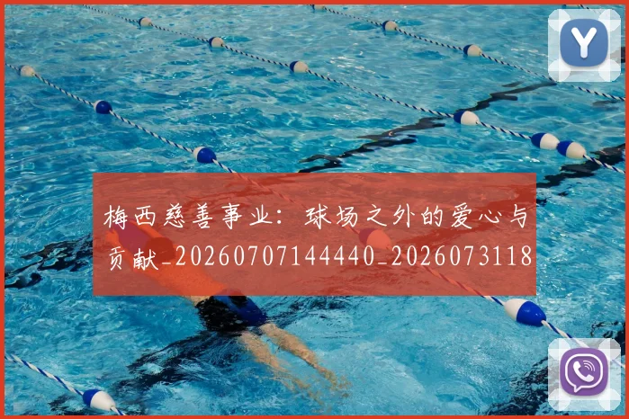 梅西慈善事业：球场之外的爱心与贡献_20260707144440_20260731181339