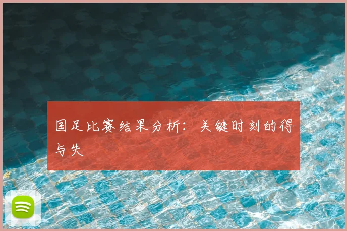 国足比赛结果分析：关键时刻的得与失