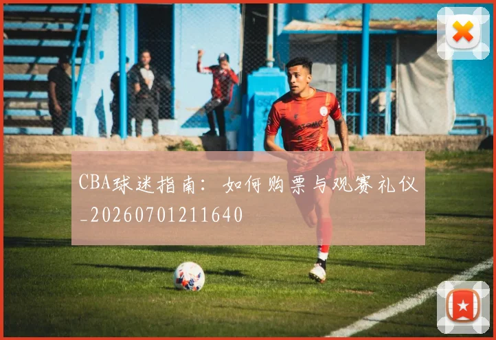 CBA球迷指南:如何购票与观赛礼仪_20260701211640