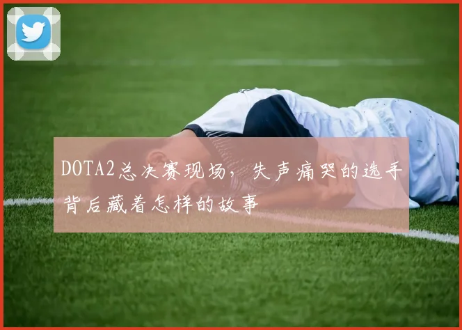 DOTA2总决赛现场，失声痛哭的选手背后藏着怎样的故事
