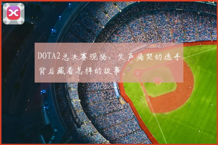 DOTA2总决赛现场,失声痛哭的选手背后藏着怎样的故事