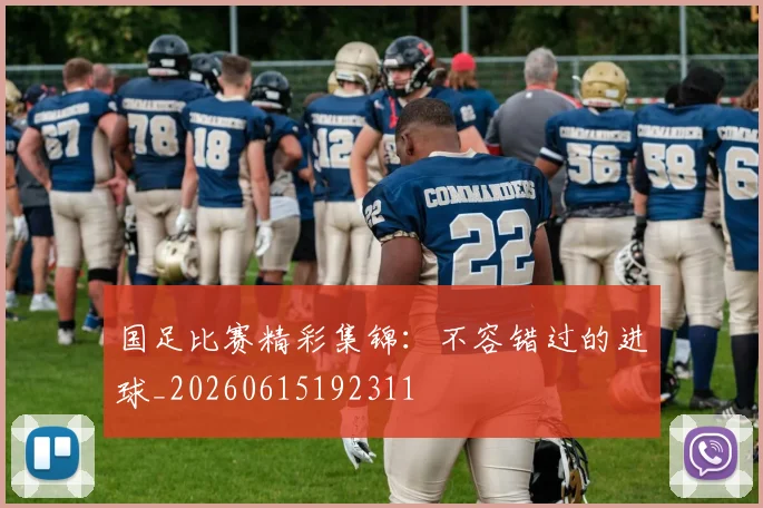 国足比赛精彩集锦:不容错过的进球_20260615192311