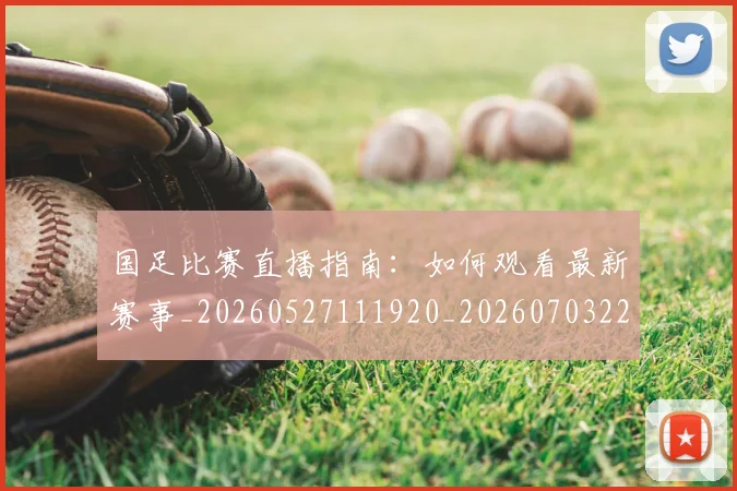 国足比赛直播指南：如何观看最新赛事_20260527111920_20260703224158