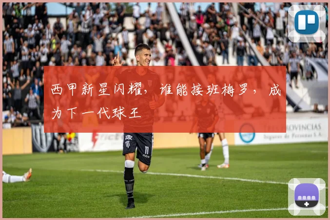 西甲新星闪耀，谁能接班梅罗，成为下一代球王