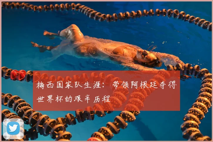 梅西国家队生涯:带领阿根廷夺得世界杯的艰辛历程